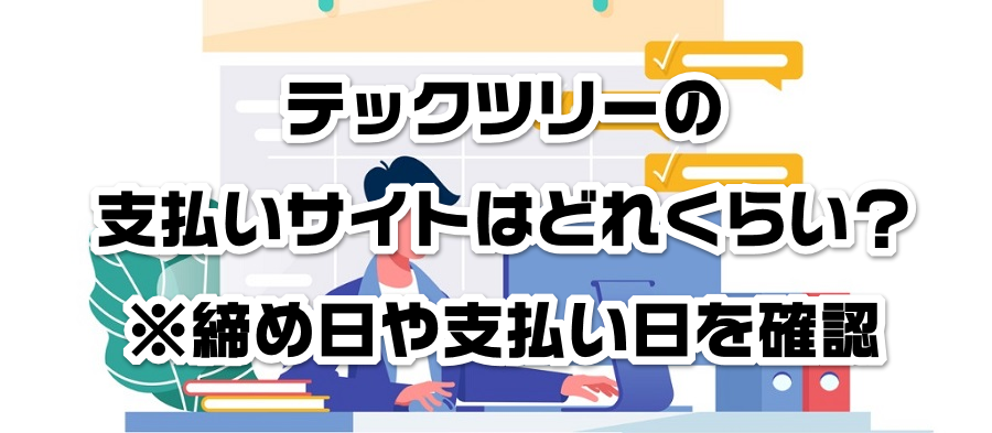 テックツリーの支払いサイトはどれくらい?※締め日や支払い日を確認